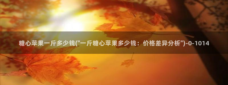  糖心vlog片：糖心苹果一斤多少钱(\