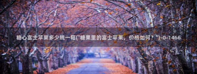  糖心vlog破译：糖心富士苹果多少钱一箱(\