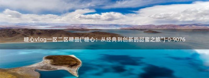  糖心vlog产精国品免费入：糖心vlog一区二区精品(\