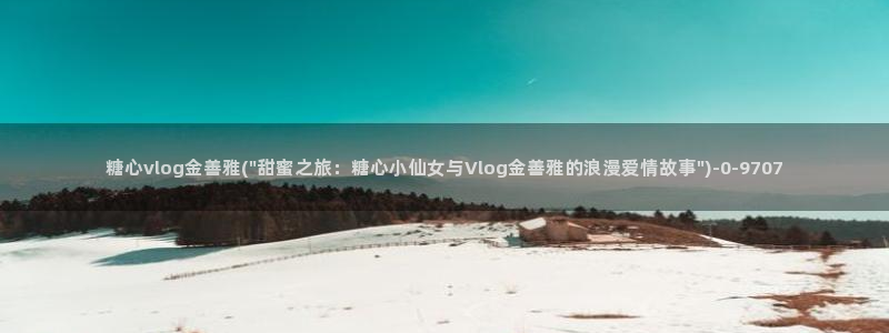  糖心vlog全版本：糖心vlog金善雅(\