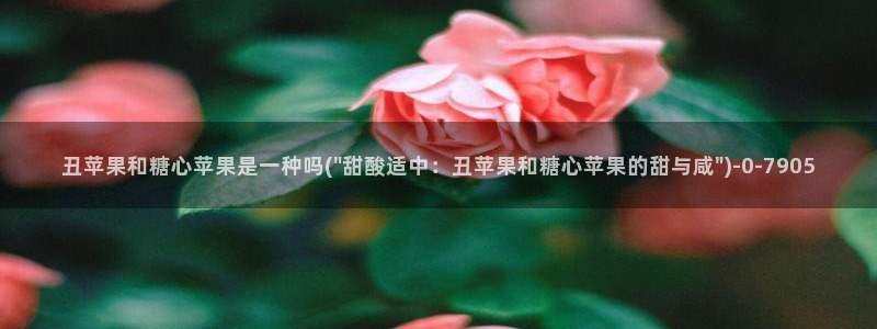  糖心vlog,：丑苹果和糖心苹果是一种吗(\