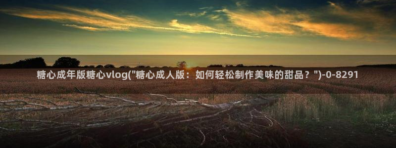  糖心vlog精品：糖心成年版糖心vlog(\